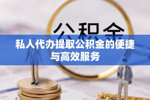 甘德私人代办提取公积金的便捷与高效服务