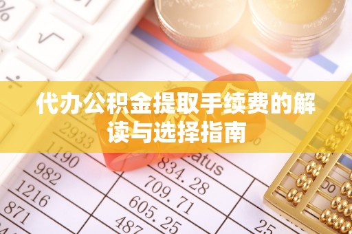 启东代办公积金提取手续费的解读与选择指南